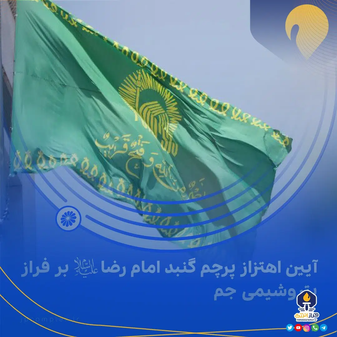 گزارش تصویری آیین اهتزاز پرچم گنبد امام رضا علیه‌السّلام بر فراز پتروشیمی جم