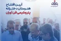 آیین افتتاح هنرستان دخترانه پتروشیمی فن آوران