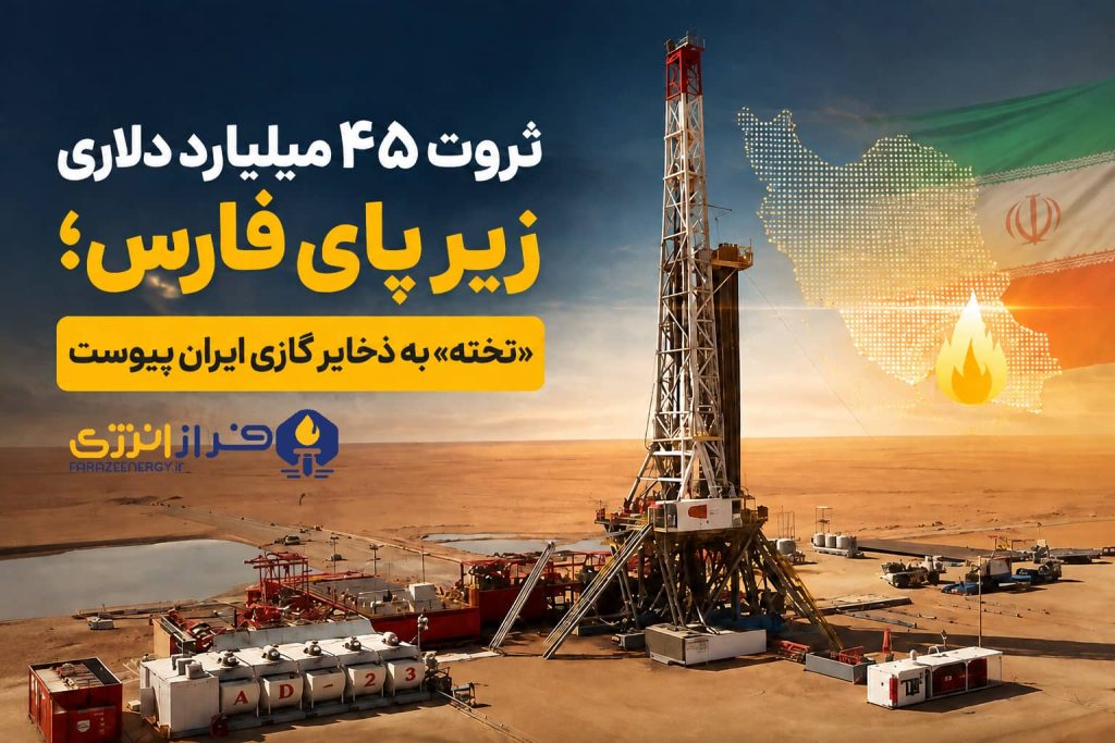 ثروت ۴۵ میلیارد دلاری زیر پای فارس؛ «تخته» به ذخایر گازی ایران پیوست